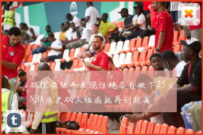 双探花联手表现惊艳各自砍下25分NBA历史双人组成就再创新高