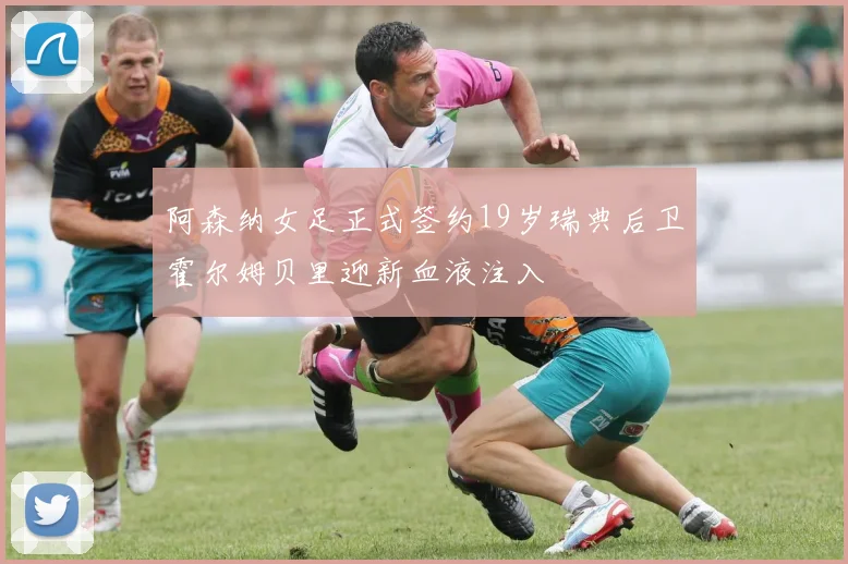 阿森纳女足正式签约19岁瑞典后卫霍尔姆贝里迎新血液注入