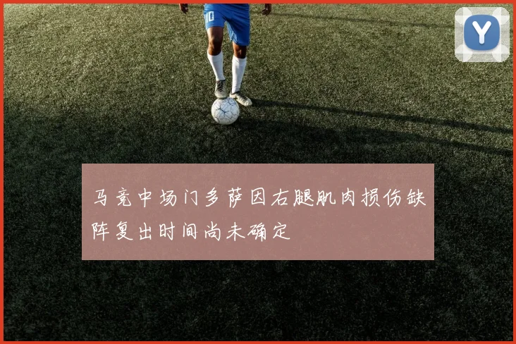 马竞中场门多萨因右腿肌肉损伤缺阵复出时间尚未确定