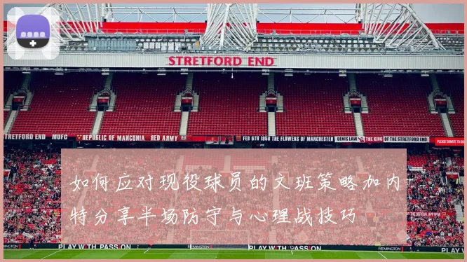如何应对现役球员的文班策略加内特分享半场防守与心理战技巧