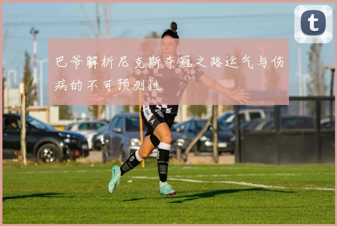 巴爷解析尼克斯夺冠之路运气与伤病的不可预测性