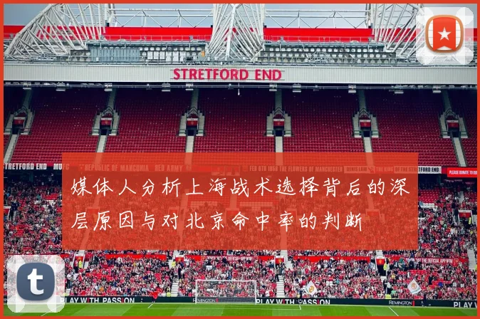 媒体人分析上海战术选择背后的深层原因与对北京命中率的判断