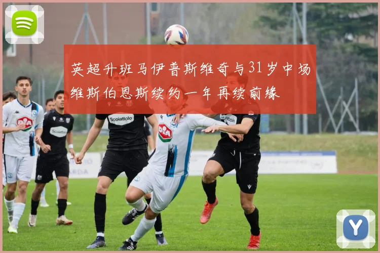 英超升班马伊普斯维奇与31岁中场维斯伯恩斯续约一年再续前缘